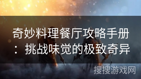 奇妙料理餐厅攻略手册:挑战味觉的极致奇异 奇妙料理餐厅攻略手册:挑战味觉的极致奇异