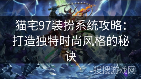 猫宅97装扮系统攻略：打造独特时尚风格的秘诀