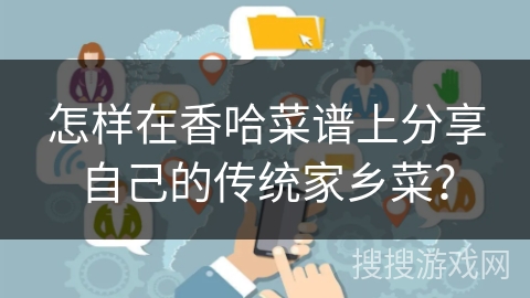 怎样在香哈菜谱上分享自己的传统家乡菜? 怎样在香哈菜谱上分享自己的传统家乡菜?
