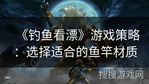 《钓鱼看漂》游戏策略:选择适合的鱼竿材质 《钓鱼看漂》游戏策略:选择适合的鱼竿材质