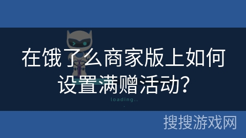 在饿了么商家版上如何设置满赠活动? 在饿了么商家版上如何设置满赠活动?