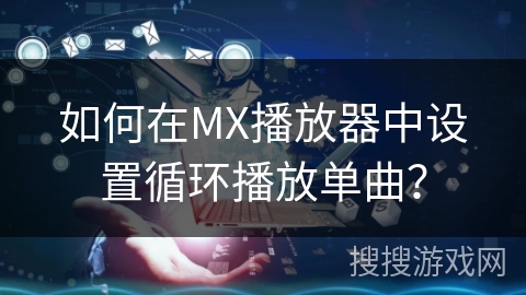 如何在MX播放器中设置循环播放单曲? 如何在MX播放器中设置循环播放单曲?
