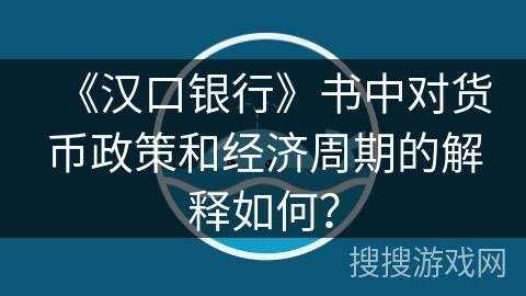 《汉口银行》书中对货币政策和经济周期的解释如何? 《汉口银行》书中对货币政策和经济周期的解释如何?