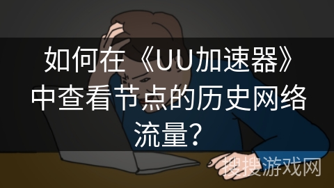 如何在《UU加速器》中查看节点的历史网络流量? 如何在《UU加速器》中查看节点的历史网络流量?