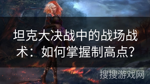 坦克大决战中的战场战术：如何掌握制高点？