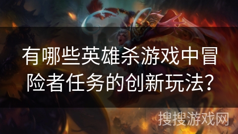 有哪些英雄杀游戏中冒险者任务的创新玩法？