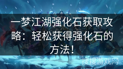 一梦江湖强化石获取攻略：轻松获得强化石的方法！