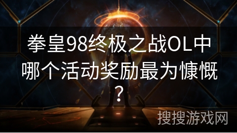 拳皇98终极之战OL中哪个活动奖励最为慷慨？