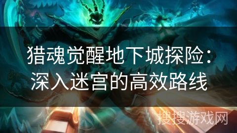 猎魂觉醒地下城探险：深入迷宫的高效路线