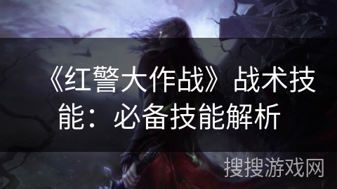 《红警大作战》战术技能：必备技能解析