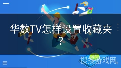 华数TV怎样设置收藏夹? 华数TV怎样设置收藏夹?