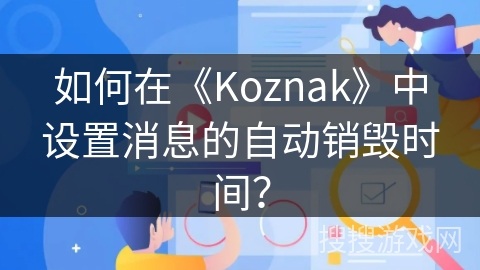 如何在《Koznak》中设置消息的自动销毁时间？