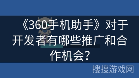 《360手机助手》对于开发者有哪些推广和合作机会？