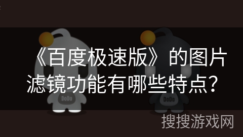 《百度极速版》的图片滤镜功能有哪些特点? 《百度极速版》的图片滤镜功能有哪些特点?