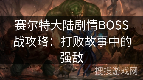 赛尔特大陆剧情BOSS战攻略：打败故事中的强敌