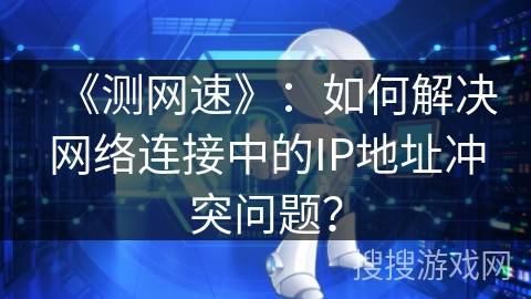 《测网速》：如何解决网络连接中的IP地址冲突问题？