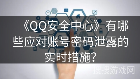 《QQ安全中心》有哪些应对账号密码泄露的实时措施? 《QQ安全中心》有哪些应对账号密码泄露的实时措施?