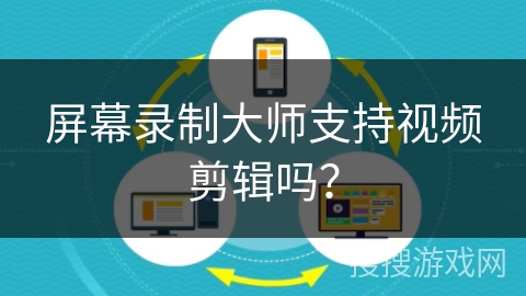 屏幕录制大师支持视频剪辑吗？
