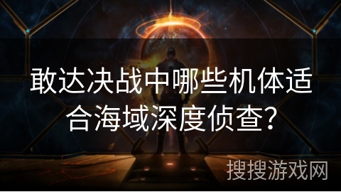 敢达决战中哪些机体适合海域深度侦查？