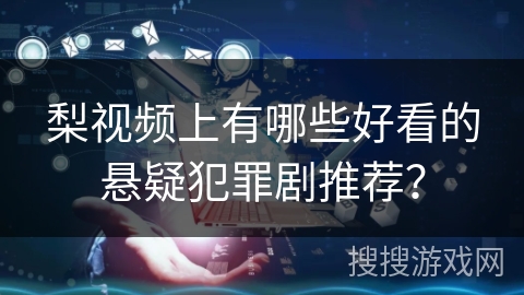 梨视频上有哪些好看的悬疑犯罪剧推荐？