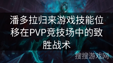 潘多拉归来游戏技能位移在PVP竞技场中的致胜战术