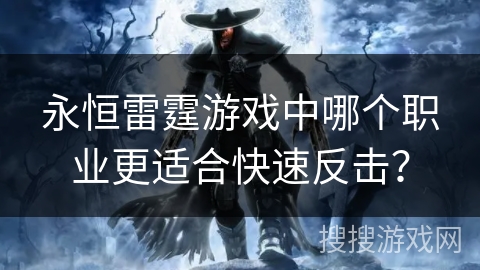 永恒雷霆游戏中哪个职业更适合快速反击？