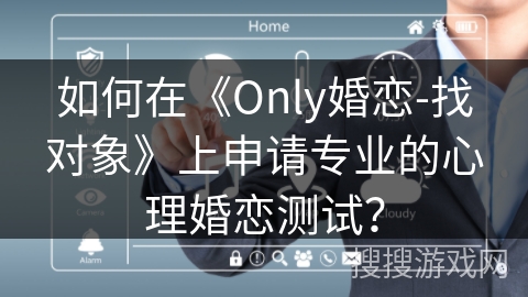 如何在《Only婚恋-找对象》上申请专业的心理婚恋测试? 如何在《Only婚恋-找对象》上申请专业的心理婚恋测试?