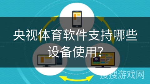 央视体育软件支持哪些设备使用? 央视体育软件支持哪些设备使用?