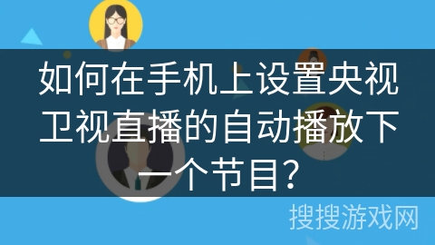 如何在手机上设置央视卫视直播的自动播放下一个节目? 如何在手机上设置央视卫视直播的自动播放下一个节目?