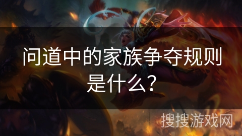 问道中的家族争夺规则是什么？