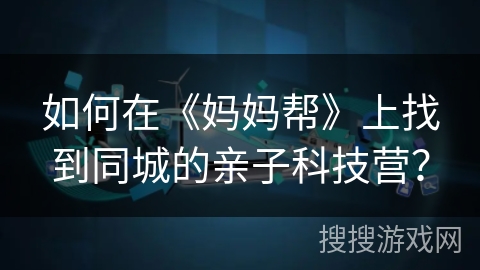 如何在《妈妈帮》上找到同城的亲子科技营? 如何在《妈妈帮》上找到同城的亲子科技营?