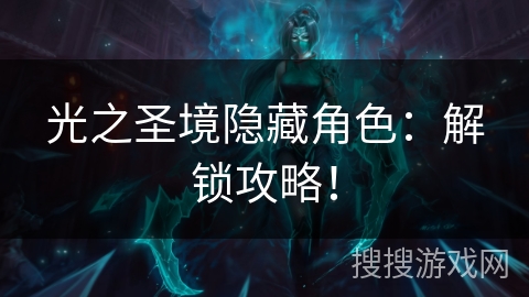 光之圣境隐藏角色:解锁攻略! 光之圣境隐藏角色:解锁攻略!