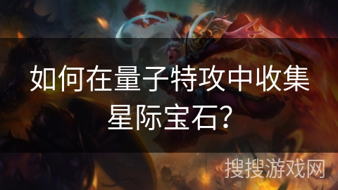 如何在量子特攻中收集星际宝石？