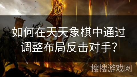如何在天天象棋中通过调整布局反击对手？