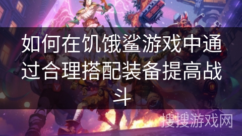 如何在饥饿鲨游戏中通过合理搭配装备提高战斗
