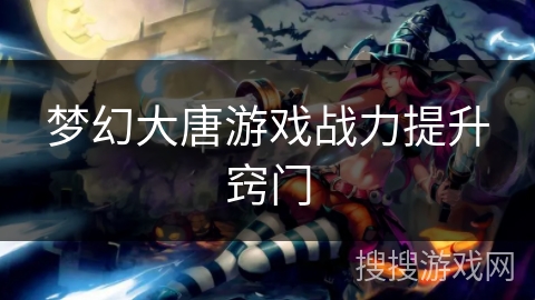 梦幻大唐游戏战力提升窍门