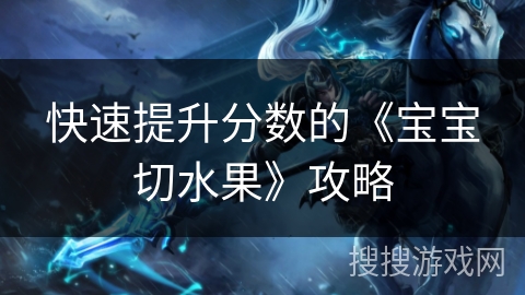快速提升分数的《宝宝切水果》攻略