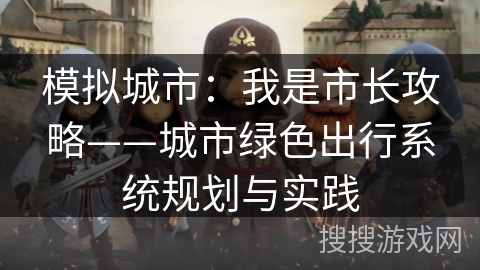 模拟城市:我是市长攻略——城市绿色出行系统规划与实践 模拟城市:我是市长攻略——城市绿色出行系统规划与实践