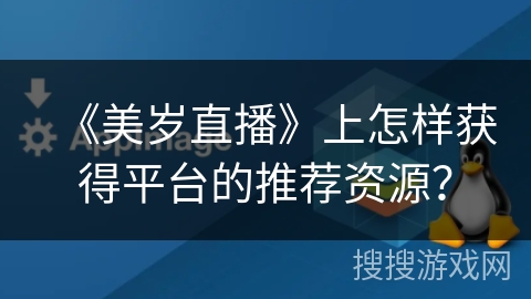 《美岁直播》上怎样获得平台的推荐资源？