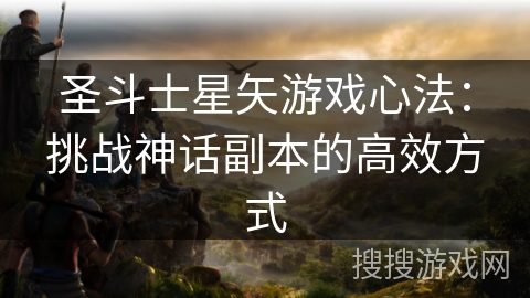 圣斗士星矢游戏心法：挑战神话副本的高效方式