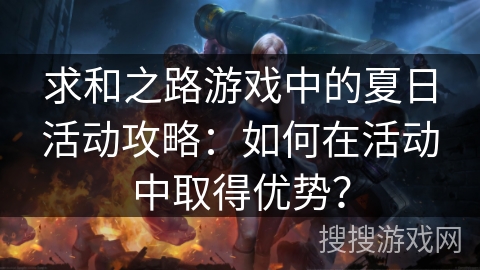 求和之路游戏中的夏日活动攻略：如何在活动中取得优势？