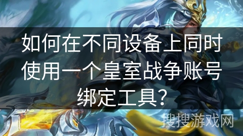 如何在不同设备上同时使用一个皇室战争账号绑定工具？