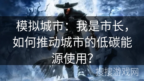 模拟城市：我是市长，如何推动城市的低碳能源使用？