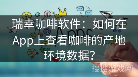 瑞幸咖啡软件：如何在App上查看咖啡的产地环境数据？