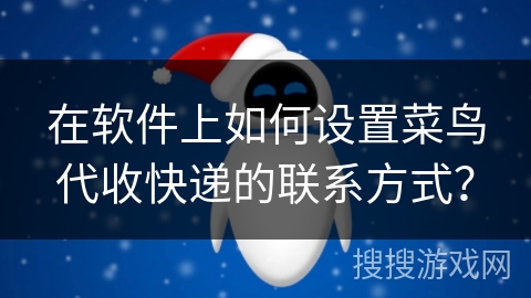 在软件上如何设置菜鸟代收快递的联系方式? 在软件上如何设置菜鸟代收快递的联系方式?