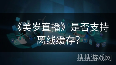 《美岁直播》是否支持离线缓存？