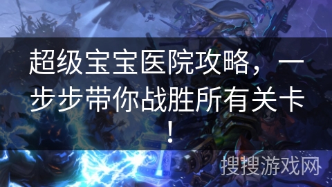 超级宝宝医院攻略,一步步带你战胜所有关卡! 超级宝宝医院攻略,一步步带你战胜所有关卡!