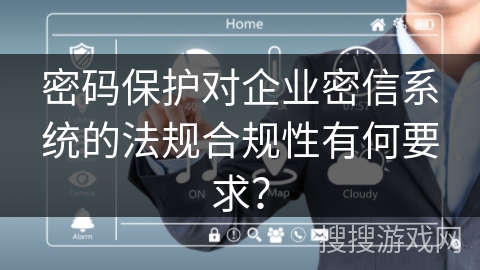 密码保护对企业密信系统的法规合规性有何要求? 密码保护对企业密信系统的法规合规性有何要求?