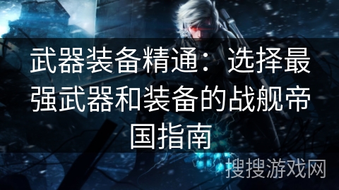 武器装备精通：选择最强武器和装备的战舰帝国指南