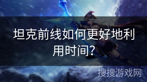 坦克前线如何更好地利用时间？